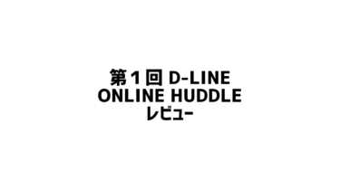 第1回D-Line Online Huddleレビュー